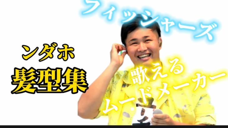 フィッシャーズ ンダホ 髪型集 歌えるムードメーカー