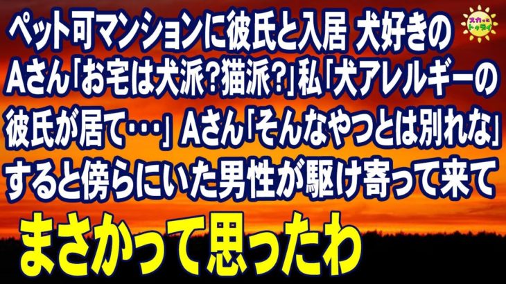 スカッとする話　ペット可マンションに彼氏と入居 犬好きのＡさん｢お宅は犬派？猫派？｣私｢犬アレルギーの彼氏が居て…｣Ａさん｢そんなやつとは別れな｣すると傍らにいた男性が駆け寄って来て