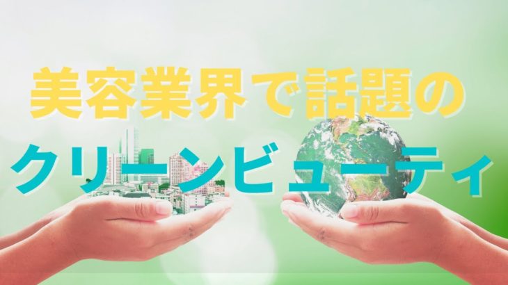 【美容業界で話題の成分を理解しよう】クリーンビューティ