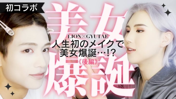 【初コラボ GYUTAE × LION】人生初メイクで大変身…！？ 後編