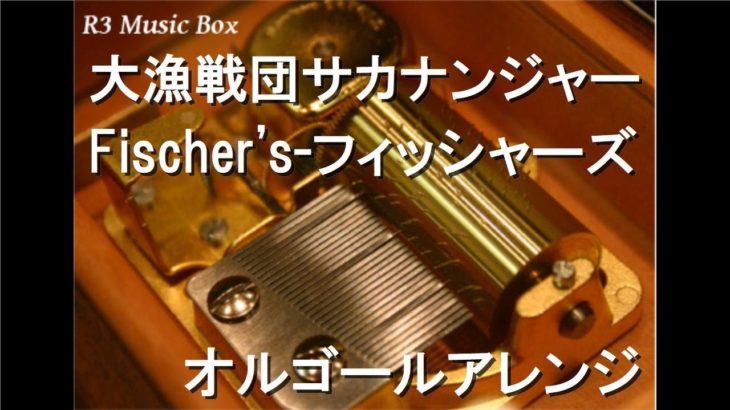大漁戦団サカナンジャー/Fischer’s-フィッシャーズ 【オルゴール】
