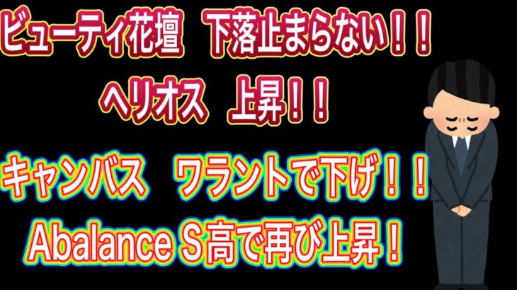 ビューティ花壇　下落止まらない！！【ヘリオス　上昇！】キャンバス　ワラントで下げ！　Abalance S高で再び上昇！！