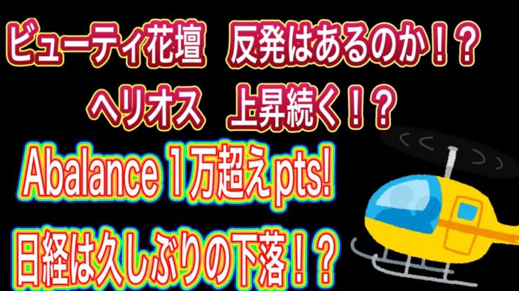 ビューティ花壇　反発はあるのか！？【ヘリオス　上昇続く！？Abalance1万超えpts!】日経は久しぶりの下落！？