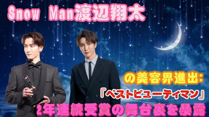 Snow Man渡辺翔太の美容界進出：『ベストビューティマン』2年連続受賞の舞台裏を暴露！