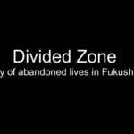Divided　zone-outcry_of_abandoned_lives_in_fukushima