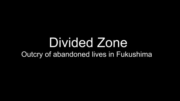Divided　zone-outcry_of_abandoned_lives_in_fukushima