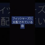 フィッシャーズに支配されている曲#フィッシャーズ