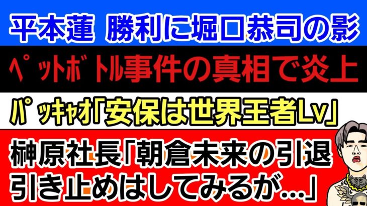 〇平本蓮 勝利に堀口恭司の影〇ペットボトル事件の真相であの人物が炎上〇榊原社長「朝倉未来の引退引き止め…話はしてみる」〇パッキャオ 安保ルキヤを大絶賛〇ベラトールとの年末大会〇久保優太 大絶賛される