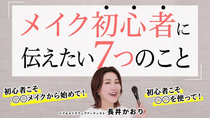 【メイク初心者】「久しぶりにちゃんとメイクするけど何から始めたらいいか…」「なんだかメイクが苦手…」メイクに悩むすべての人へ、長井かおりが伝えたい7つのこと【メイクの基本】