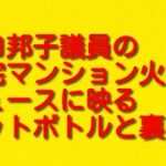 猪口邦子議員の自宅マンション火災のニュースに映るペットボトルと裏側について。