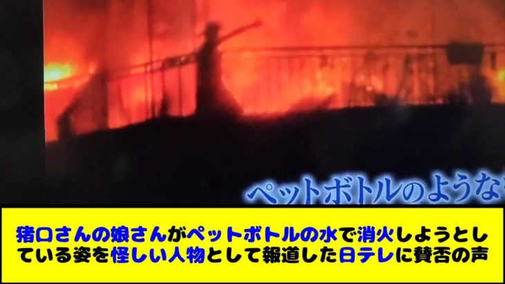 猪口邦子さんの障害のある娘さんがペットボトルの水で火事を消火しようと姿を「怪しい人物」として報道した日テレに賛否の声
