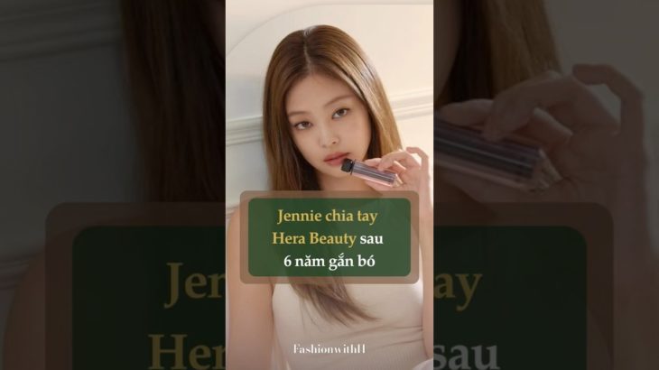 Jennie chia tay Hera Beauty sau 6 năm gắn bó #fashion