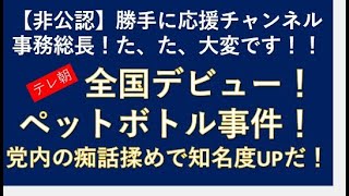 【勝手に応援チャンネル】事務総長！大変です！テレ朝全国デビュー！ペットボトル事件！党内の痴話揉めで知名度UPだ！じーぱんぼうや