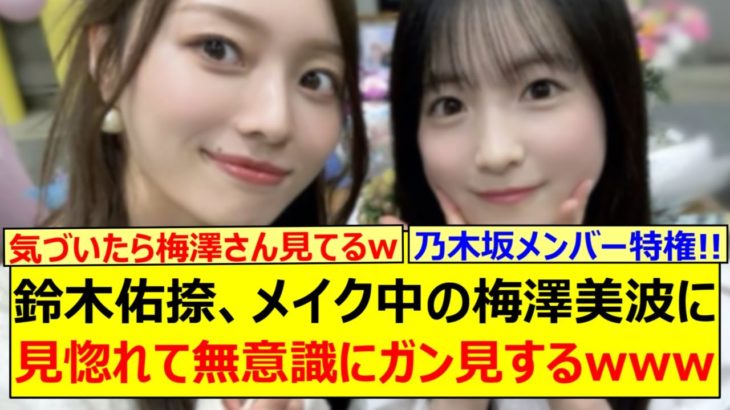 鈴木佑捺、メイク中の梅澤美波に見惚れて無意識にガン見するwww【乃木坂46・乃木坂配信中・乃木坂工事中】